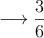\longrightarrow \frac{3}{6}