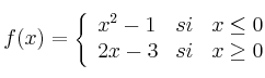
f(x)= \left\{ \begin{array}{lcc}
              x^2-1 &   si  & x \leq 0 
              \\2x-3 & si & x \geq 0            
              \end{array}
    \right.
