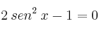 2 \: sen^2 \: x - 1 = 0