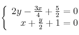 \left\{ \begin{array}{rr}
             2y - \frac{3x}{4} + \frac{5}{2} = 0\\
             x + \frac{y}{2} + 1  = 0
             \end{array}
   \right.