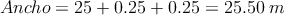 Ancho = 25 + 0.25+0.25 = 25.50 \: m