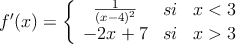 f^{\prime}(x)=\left\{
\begin{array}{ccc}
\frac{1}{(x-4)^2} & si & x<3 \\
-2x+7 & si & x > 3
\end{array}
\right.