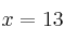 x  = 13