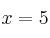 x = 5