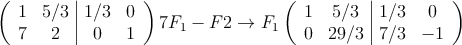 \left(
\begin{array}{cc|cc}
1 &5/3 & 1/3 & 0 \\
7 & 2 & 0 & 1
\end{array}
\right) 7F_1-F2 \rightarrow F_1
\left(
\begin{array}{cc|cc}
1 &5/3 & 1/3 & 0 \\
0 & 29/3 & 7/3 & -1
\end{array}
\right)