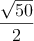 \frac{\sqrt{50}}{2}