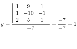 y=\frac{\left |
\begin{array}{ccc}
1 & 9 & 1\\
1 & -10 & -1\\
2 & 5 & 1
\end{array}
\right |}{-7}=\frac{-7}{-7}=1 y=\frac{\left |
\begin{array}{ccc}
1 & 9 & 1\\
1 & -10 & -1\\
2 & 5 & 1
\end{array}
\right |}{-7}=\frac{-7}{-7}=1