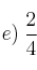 e)\: \frac{2}{4}