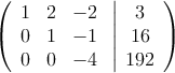 \left(
\begin{array}{ccc}
1 & 2 & -2\\
0 & 1 & -1\\
0 & 0 & -4
\end{array}
\right.
\left |
\begin{array}{c}
3 \\
16 \\
192
\end{array}
\right )
\left(
\begin{array}{ccc}
1 & 2 & -2\\
0 & 1 & -1\\
0 & 0 & -4
\end{array}
\right.
\left |
\begin{array}{c}
3 \\
16 \\
192
\end{array}
\right )