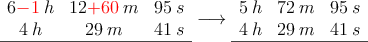 \begin{array}{ccc}
 6\textcolor{red}{-1}\:h & 12\textcolor{red}{+60} \:m & 95 \: s \\
 4\:h & 29 \:m & 41 \: s \\
\hline
\end{array} \longrightarrow 
\begin{array}{ccc}
  5\:h & 72 \:m & 95 \: s \\
 4\:h & 29 \:m & 41 \: s \\
\hline
\end{array} 