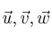 \vec{u} , \vec{v} , \vec{w}