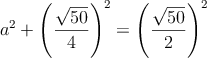 a^2 + \left(\frac{\sqrt{50}}{4}\right)^2= \left( \frac{\sqrt{50}}{2} \right)^2 a^2 + \left(\frac{\sqrt{50}}{4}\right)^2= \left( \frac{\sqrt{50}}{2} \right)^2
