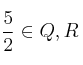 \frac{5}{2} \in Q , R