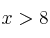 x > 8