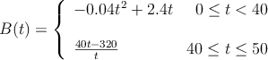 B(t)=\left\{
\begin{array}{lr}
 -0.04t^2+2.4t & 0 \leq t < 40 \\
 & \\
\frac{40t-320}{t} & 40 \leq t \leq 50
\end{array}
\right.