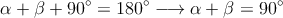 \alpha + \beta + 90^\circ = 180^\circ \longrightarrow \alpha + \beta=90^\circ