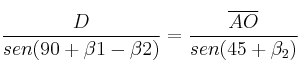 \frac{D}{sen (90 + \beta1 - \beta2)}=\frac{\overline{AO}}{sen(45+\beta_2)} \frac{D}{sen (90 + \beta1 - \beta2)}=\frac{\overline{AO}}{sen(45+\beta_2)}