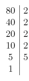 \left. \begin{array}{c|c}80 & 2\cr40 & 2 \cr20 & 2 \cr10 & 2 \cr5 & 5 \cr1\end{array} \right.