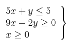 \left. 
\begin{array}{lcr}
5x + y \leq 5 \\
9x - 2y  \geq 0  \\
x \geq 0 \\
\end{array}
\right\}