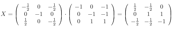 X =\left(
\begin{array}{ccc}
-\frac{1}{2} & 0 & -\frac{1}{2}
\\ 0 & -1 & 0
\\ \frac{1}{2}& 0 & -\frac{1}{2}
\end{array}
\right)
\cdot
\left(
\begin{array}{ccc}
-1 & 0 & -1
\\ 0 & -1 & -1
\\ 0 & 1 & 1
\end{array}
\right)
=
\left(
\begin{array}{ccc}
\frac{1}{2} & -\frac{1}{2} & 0
\\ 0 & 1 & 1
\\ -\frac{1}{2}& -\frac{1}{2} & -1
\end{array}
\right)
X =\left(
\begin{array}{ccc}
-\frac{1}{2} & 0 & -\frac{1}{2}
\\ 0 & -1 & 0
\\ \frac{1}{2}& 0 & -\frac{1}{2}
\end{array}
\right)
\cdot
\left(
\begin{array}{ccc}
-1 & 0 & -1
\\ 0 & -1 & -1
\\ 0 & 1 & 1
\end{array}
\right)
=
\left(
\begin{array}{ccc}
\frac{1}{2} & -\frac{1}{2} & 0
\\ 0 & 1 & 1
\\ -\frac{1}{2}& -\frac{1}{2} & -1
\end{array}
\right)