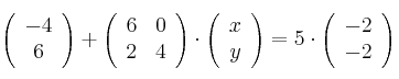   \left(
\begin{array}{c}
     -4 
  \\ 6 
\end{array}
\right) + \left(
\begin{array}{cc}
     6 & 0
  \\ 2 & 4
\end{array}
\right)  \cdot  \left(
\begin{array}{c}
     x 
  \\ y 
\end{array}
\right)  = 5 \cdot \left(
\begin{array}{c}
     -2 
  \\ -2 
\end{array}
\right)