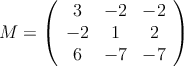 M = \left(
\begin{array}{ccc}
     3 & -2 & -2
  \\ -2 & 1 & 2
  \\ 6 & -7 & -7
\end{array}
\right)
