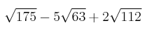 \sqrt{175} - 5 \sqrt{63} +2 \sqrt{112} \sqrt{175} - 5 \sqrt{63} +2 \sqrt{112}