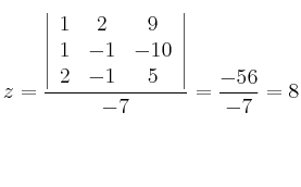 z=\frac{\left |
\begin{array}{ccc}
1 & 2 & 9\\
1 & -1 & -10\\
2 & -1 & 5
\end{array}
\right |}{-7}=\frac{-56}{-7}=8 z=\frac{\left |
\begin{array}{ccc}
1 & 2 & 9\\
1 & -1 & -10\\
2 & -1 & 5
\end{array}
\right |}{-7}=\frac{-56}{-7}=8
