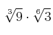 \sqrt[3]{9} \cdot \sqrt[6]{3}