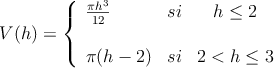 V(h) = \left\{
\begin{array}{lcc}
\frac{\pi h^3}{12} & si & h \leq 2 \\
\\
\pi (h-2) & si & 2<h \leq 3
\end{array}
\right.