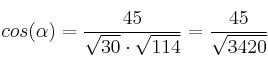 cos(\alpha)=\frac{45}{\sqrt{30} \cdot \sqrt{114}} = \frac{45}{ \sqrt{3420}} cos(\alpha)=\frac{45}{\sqrt{30} \cdot \sqrt{114}} = \frac{45}{ \sqrt{3420}}