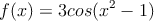 f(x)=3cos({ x }^{ 2 }-1)