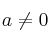 a \neq 0