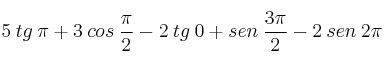 5 \: tg \: \pi + 3 \: cos \: \frac{\pi}{2} - 2 \: tg \: 0 + sen \: \frac{3\pi}{2} -2 \: sen \: 2\pi 5 \: tg \: \pi + 3 \: cos \: \frac{\pi}{2} - 2 \: tg \: 0 + sen \: \frac{3\pi}{2} -2 \: sen \: 2\pi