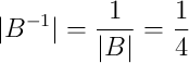 |B^{-1}| = \frac{1}{|B|} = \frac{1}{4}