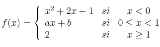  
f(x)= \left\{ \begin{array}{lcc}
              x^2+2x-1 &   si  & x < 0 \\
              ax+b &  si & 0 \leq x < 1 \\
              2  & si & x \geq 1
              \end{array}
    \right.
