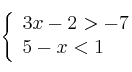  \left\{
\begin{array}{ll}
3x -2 > -7 \\
5-x<1
\end{array}
\right. 