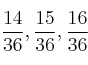 \frac{14}{36} , \frac{15}{36} , \frac{16}{36} \frac{14}{36} , \frac{15}{36} , \frac{16}{36}