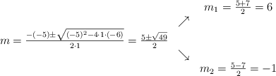 \begin{array}{ccc} & & m_1 = \frac{5+7}{2}=6\\ & \nearrow &\\ m=\frac{-(-5)\pm \sqrt{(-5)^2-4 \cdot1\cdot(-6)}}{2 \cdot1}=\frac{5\pm \sqrt{49}}{2}& &\\ & \searrow &\\& &m_2 = \frac{5-7}{2}=-1\end{array} \begin{array}{ccc} & & m_1 = \frac{5+7}{2}=6\\ & \nearrow &\\ m=\frac{-(-5)\pm \sqrt{(-5)^2-4 \cdot1\cdot(-6)}}{2 \cdot1}=\frac{5\pm \sqrt{49}}{2}& &\\ & \searrow &\\& &m_2 = \frac{5-7}{2}=-1\end{array}