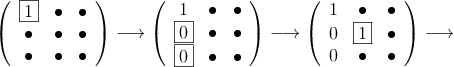 \left(
\begin{array}{ccc}
\fbox{1} & \bullet &  \bullet\\
\bullet & \bullet &  \bullet\\
\bullet & \bullet &  \bullet
\end{array}
\right) \longrightarrow
\left(
\begin{array}{ccc}
1 & \bullet &  \bullet\\
\fbox{0} & \bullet &  \bullet\\
\fbox{0} & \bullet &  \bullet
\end{array}
\right) \longrightarrow
\left(
\begin{array}{ccc}
1 & \bullet &  \bullet\\
 0 & \fbox{1} &  \bullet\\
 0 & \bullet &  \bullet
\end{array}
\right) \longrightarrow
