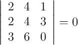 \left|\begin{array}{cccc} 2 & 4 & 1\\ 2 & 4 & 3\\ 3 & 6 & 0\end{array}\right| =0