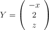 Y =\left( \begin{array}{cc}   -x \\   2  \\  z \end{array} \right)