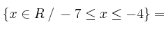 \{x \in R \:/\: -7 \leq x \leq -4\} =