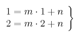 \left.
\begin{array}{r}
1 = m \cdot 1 + n \\
2 = m \cdot 2 + n
\end{array}
\right\} \left.
\begin{array}{r}
1 = m \cdot 1 + n \\
2 = m \cdot 2 + n
\end{array}
\right\}