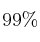 99 \%
