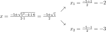 \begin{array}{ccc} & & x_1 = \frac{-5+1}{2}=-2\\ & \nearrow &\\ x=\frac{-5\pm \sqrt{5^2-4 \cdot1\cdot6}}{2 \cdot1}=
\frac{-5\pm \sqrt{1}}{2}& &\\ & \searrow &\\& &x_2 = \frac{-5-1}{2}=-3\end{array} \begin{array}{ccc} & & x_1 = \frac{-5+1}{2}=-2\\ & \nearrow &\\ x=\frac{-5\pm \sqrt{5^2-4 \cdot1\cdot6}}{2 \cdot1}=
\frac{-5\pm \sqrt{1}}{2}& &\\ & \searrow &\\& &x_2 = \frac{-5-1}{2}=-3\end{array}