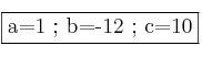 \fbox{a=1 ; b=-12 ; c=10} \fbox{a=1 ; b=-12 ; c=10}