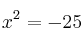 x^2 = -25