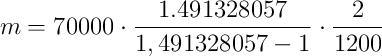 m = 70000 \cdot \frac{1.491328057}{1,491328057-1} \cdot \frac{2}{1200}