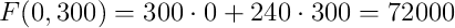 F(0,300)=300 \cdot 0+240 \cdot 300 = 72000